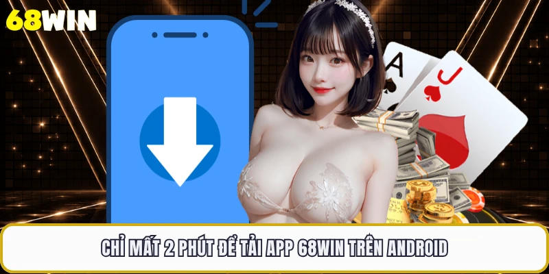 Chỉ mất 2 phút để tải app 68WIN trên Android