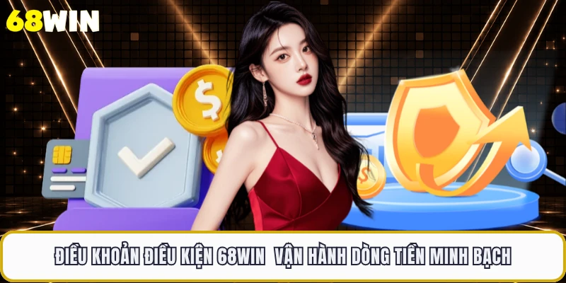 Điều khoản điều kiện 68WIN vận hành dòng tiền minh bạch