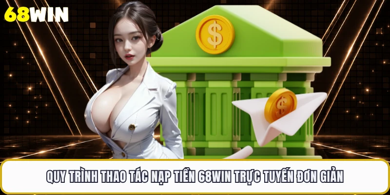 Quy trình thao tác nạp tiền 68WIN trực tuyến đơn giản